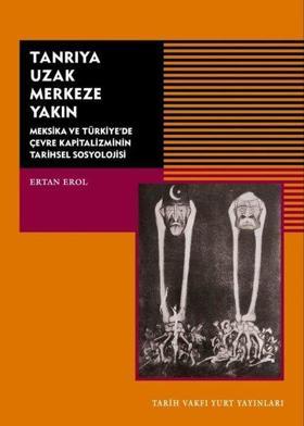 Tanrıya Uzak Merkeze Yakın-Meksika ve Türkiye'de Çevre Kapitalizminin Tarihsel Sosyolojisi