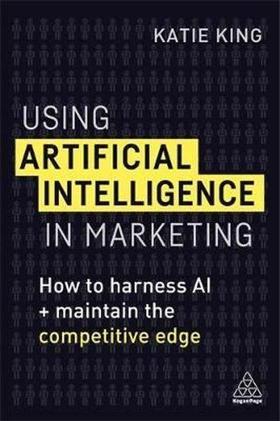 Using Artificial Intelligence in Marketing: How to Harness AI to Retain The Competitive Edge