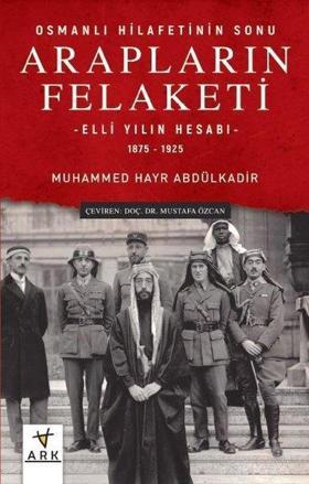 Arapların Felaketi: Osmanlı Hilafetinin Sonu - Elli Yılın Hesabı  1875 - 1925