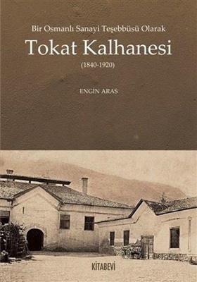 Bir Osmanlı Sanayi Teşebbüsü Olarak Tokat Kalhanesi (1840 - 1920)