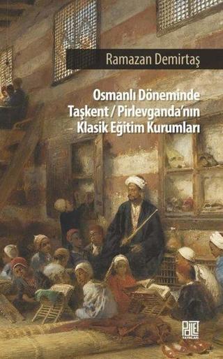 Osmanlı Döneminde Taşkent - Pirlevganda'nın Klasik Eğitim Kurumları - Ramazan Demirtaş - Palet Yayınları