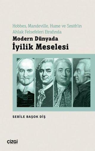 Modern Dünyada İyilik Meselesi - Hobbes, Mandeville, Hume ve Smith'in Ahlak Felsefeleri Etrafında - Sebile Başok Diş - Çizgi Kitabevi