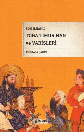 Son İlhanlı Toga Timur Han ve Varisleri - Mustafa Şahin - İdeal Kültür Yayıncılık