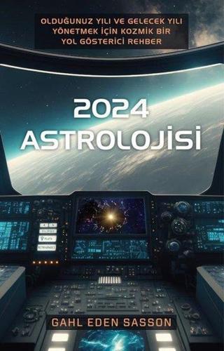 2024 Astrolojisi - Olduğunuz Yılı ve Gelecek Yılı Yönetmek İçin Kozmik Bir Yol Gösterici Rehber - Gahl Eden Sasson - Butik
