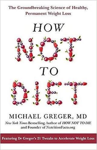 How Not To Diet : The Groundbreaking Science of Healthy Permanent Weight Loss - Michael Greger - Pan MacMillan