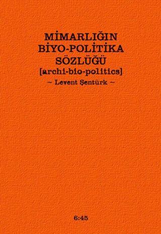 Mimarlığın Biyo-Politika Sözlüğü - Levent Şentürk - Altıkırkbeş Basın Yayın