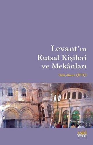 Levant'ın Kutsal Kişileri ve Mekanları - Halit Ahmet Çiftçi - Eskiyeni Yayınları