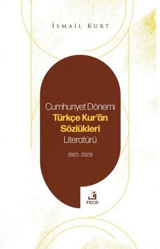 Cumhuriyet Dönemi Türkçe Kur'an Sözlükleri Literatürü 1923-2023 - İsmail Kurt - Fecr Yayınları