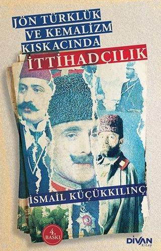 Jön Türklük ve Kemalizm Kıskacında İttihadçılık - İsmail Küçükkılınç - Divan Kitap