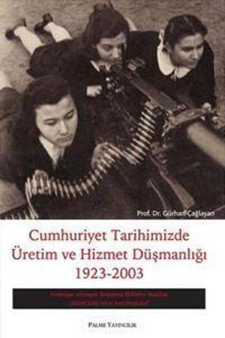 Palme Yayınevi Cumhuriyet Tarihimizde Üretim Ve Hizmet Düşmanlığı 1923-2003 - Palme Yayınları
