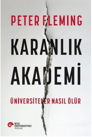 Karanlık Akademi-Üniversiteler Nasıl Ölür - Koç Üniversitesi Yayınları