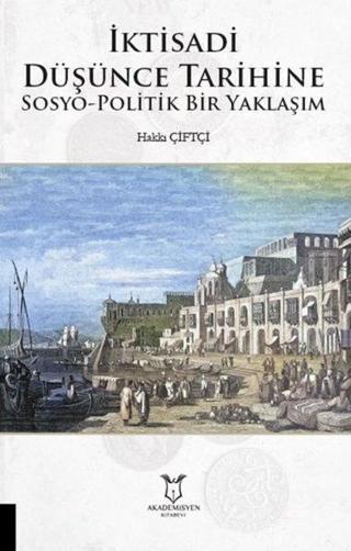 İktisadi Düşünce Tarihine Sosyo - Politik Bir Yaklaşım - Hakkı Çiftçi - Akademisyen Kitabevi