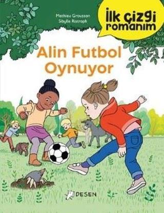 Alin Futbol Oynuyor - İlk Çizgi Romanım - Mathieu Grousson - Desen Yayınları