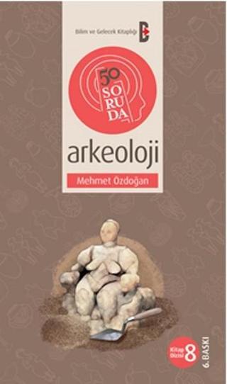 50 Soruda Arkeoloji - Mehmet Özdoğan - Bilim ve Gelecek