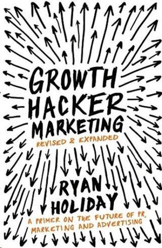 Growth Hacker Marketing: A Primer on the Future of PR Marketing and Advertising - Ryan Holiday - Profile Books