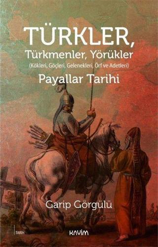 Türkler Türkmenler Yörükler: Kökleri Göçleri Gelenekleri Örf ve Adetleri-Payallar Tarihi - Garip Görgülü - Kavim