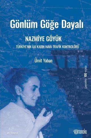 Gönlüm Göğe Dayalı: Nazmiye Göyük-Türkiye'nin İlk Kadın Hava Trafik Kontrolörü - Ümit Yaban - Romanoku yayınları