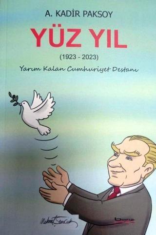 Yüz Yıl 1923 - 2023 Yarım Kalan Cumhuriyet Destanı - A. Kadir Paksoy - A.Barış Kitapevi
