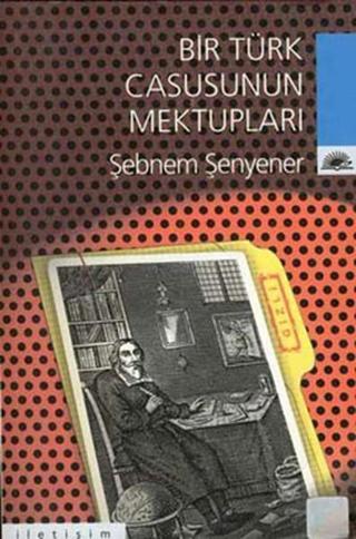 Bir Türk Casusunun Mektupları - Şebnem Şenyener - İletişim Yayınları