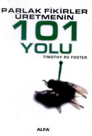Parlak Fikirler Üretmenin 101 Yolu - Timothy R. V. Foster - Alfa Yayıncılık