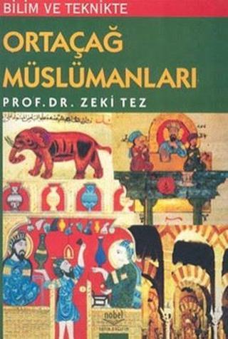 Bilim ve Teknikte Ortaçağ Müslümanları - Zeki Tez - Nobel Akademik Yayıncılık