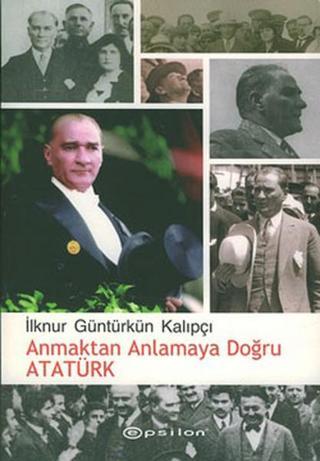 Anmaktan Anlamaya Doğru Atatürk İlknur Güntürkün Kalıpçı Epsilon Yayınevi