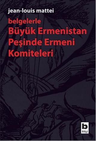 Büyük Ermenistan Peşinde Ermeni Komiteleri (Belgelerle) - Jean-Louis Mattei - Bilgi Yayınevi