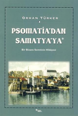 Psomati'dan Samatya'ya - Bir Bizans Semtinin Hikayesi - Orhan Türker - Sel Yayıncılık
