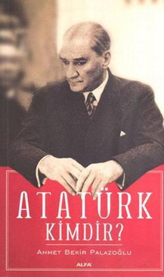 Atatürk Kimdir - Ahmet Bekir Palazoğlu - Alfa Yayıncılık