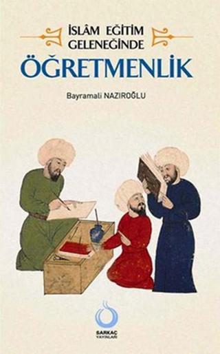 İslam Eğitim Geleneğinde Öğretmenlik - Bayramali Nazıroğlu - Sarkaç Yayınları