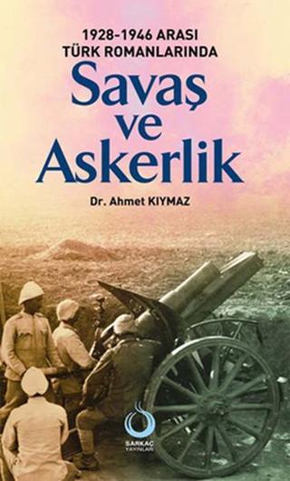 1928-1946 Türk Romanlarında Savaş ve Askerlik - Ahmet Kıymaz - Sarkaç Yayınları
