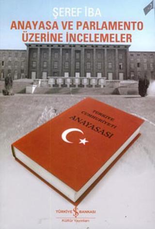 Anayasa ve Parlamento Üzerine İncelemeler - Şeref İba - İş Bankası Kültür Yayınları