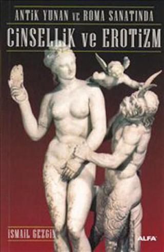 Antik Yunan ve Roma Sanatında Cinsellik ve Erotizm - İsmail Gezgin - Alfa Yayıncılık