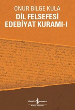 Dil Felsefesi Edebiyat Kuramı -1 - Onur Bilge Kula - İş Bankası Kültür Yayınları