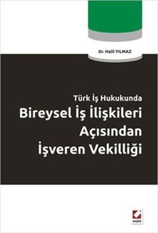 Türk İş Hukukunda Bireysel İş İlişkileri Açısından İşveren Vekilliği - Halil Yılmaz - Seçkin Yayıncılık