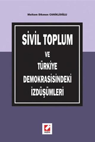 Sivil Toplum ve Türkiye Demokrasisindeki İzdüşümleri - Meltem Dikmen Caniklioğlu - Seçkin Yayıncılık
