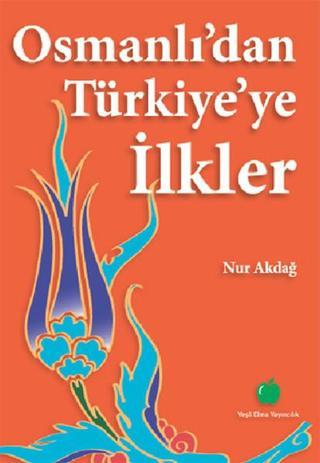 Osmanlı'dan Türkiye'ye İlkler - Nur Akdağ - Yeşil Elma Yayıncılık