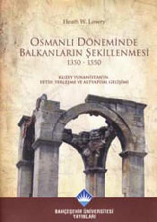 Osmanlı Döneminde Balkanların Şekillenmesi 1350-1550 - Heath W. Lowry - Bahçeşehir Üni.Yayınları
