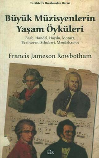 Büyük Müzisyenlerin Yaşam Öyküleri - Francis Jameson Rowbotham - İlya Yayınları