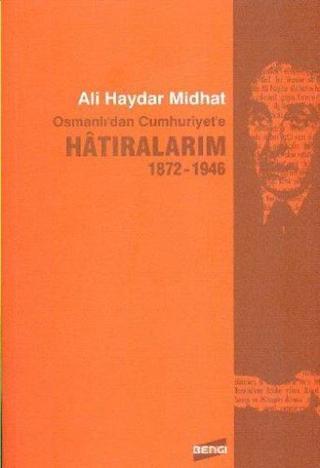 Osmanlı'dan Cumhuriyet'e Hatıralarım 1872 - 1946 - Ali Haydar Midhat - Bengi