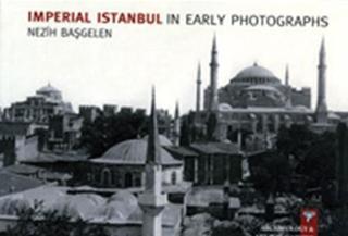 Imperial Istanbul In Early Photographs - Nezih Başgelen - Arkeoloji ve Sanat Yayınları