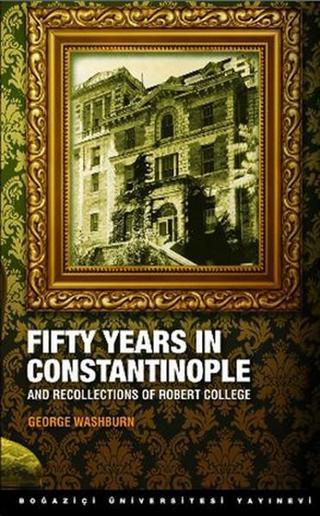 Fifty Years in Constantinople - George Washburn - Boğaziçi Üniversitesi Yayınevi