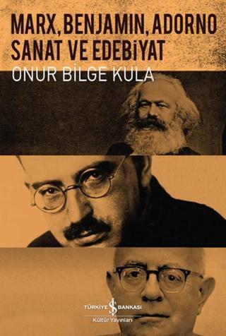 Marx Benjamin Adorno - Sanat ve Edebiyat - Onur Bilge Kula - İş Bankası Kültür Yayınları