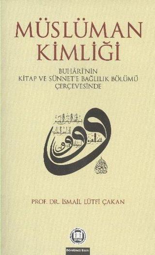 Müslüman Kimliği - Buhari'nin Kitap ve Sünnet'e Bağlılık Böllümü Çerçevesinde - İsmail Lütfi Çakan - M. Ü. İlahiyat Fakültesi Vakfı Yayı