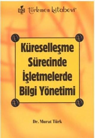 Küreselleşme Sürecinde İşletmelerde Bilgi Yönetimi - Murat Türk - Türkmen Kitabevi