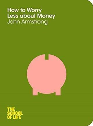 How to Worry Less About Money: The School of Life - John Armstrong - Macmillan