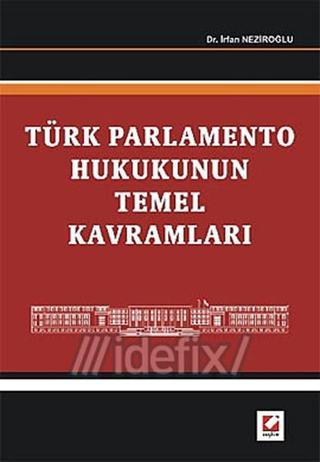 Türk Parlamento Hukukunun Temel Kavramları - İrfan Neziroğlu - Seçkin Yayıncılık