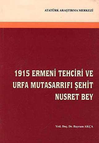 1915 Ermeni Tehciri ve Urfa Mutasarrıfı: Şehit Nusret Bey Bayram Akça Atatürk Araştırma Merkezi