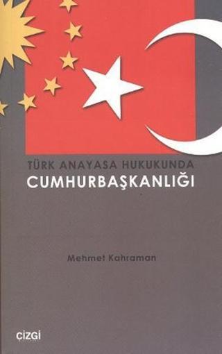 Türk Anayasa Hukukunda Cumhurbaşkanlığı - Mehmet Kahraman - Çizgi Kitabevi