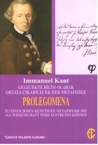 Gelecekte Bilim Olarak Ortaya Çıkabilecek Her Metafiziğe Prolegomena Immanuel Kant Türkiye Felsefe Kurumu